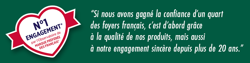 Visuel : [Observatoire des Marques] + Si nous avons gagné la confiance d'un quart des foyers français, c'est d'abord grâce à la qualité de nos produits, mais aussi à notre engagement sincère depuis plus de 20 ans.